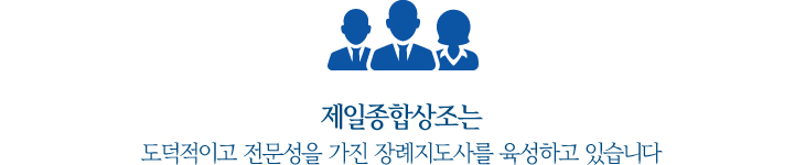 제일종합상조는 도덕적이고 전문성을 가진 장례지도사를 육성하고 있습니다